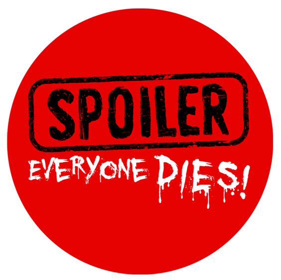 Spoiler: Everyone Dies! Spoiler: Everyone Dies!